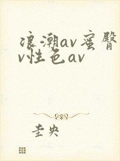 浪潮av蜜臀av性色av