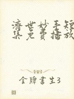 济世妙手短剧全集免费播放