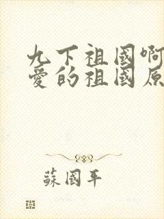 九下祖国啊我亲爱的祖国原文