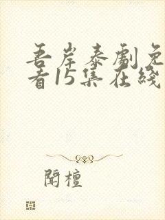 吾岸泰剧免费观看15集在线观看下载