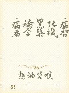 病娇黑化病娇短篇合集机智的朱同学