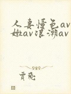 人妻懂色av粉嫩av浪潮av