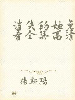 消失的她免费观看全集高清在线