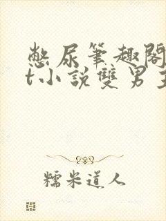 憋尿笔趣阁txt小说双男主