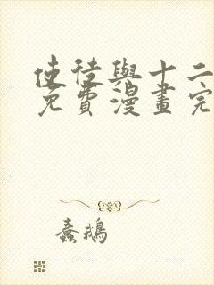 使徒与十二战姬免费漫画完整版