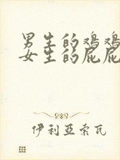 男生的鸡鸡捅进女生的屁屁