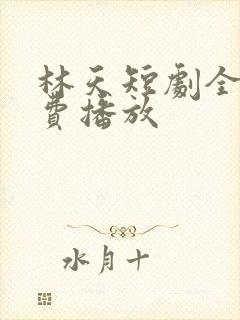 林天短剧全集免费播放