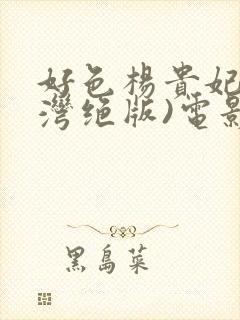 好色杨贵妃(台湾绝版)电影