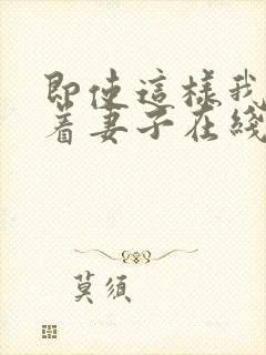 即使这样我也爱着妻子在线观看