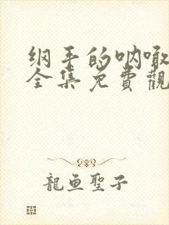 纲手的呐喊动漫全集免费观看高清在线