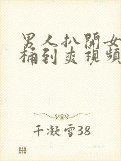 男人扒开女人腿桶到爽视频
