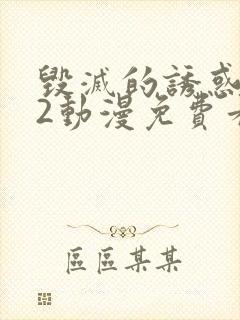 毁灭的诱惑1～2动漫免费看