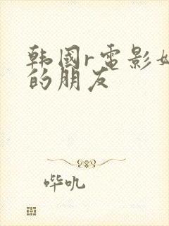 韩国r电影妈妈的朋友