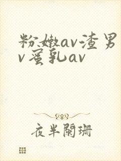 粉嫩av渣男av蜜乳av