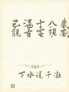 已满十八岁免费观看电视剧的软件