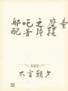 哪吒之魔童降世配音片段