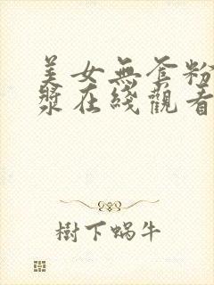 美女无套粉嫩白浆在线观看