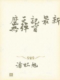 魔天记最新章节无弹窗