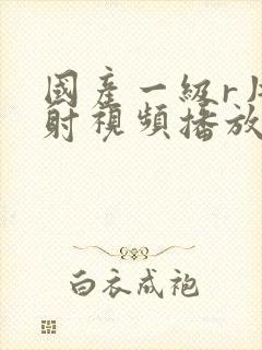 国产一级r片内射视频播放