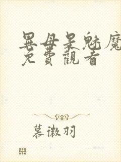 异母是魅魔全集免费观看