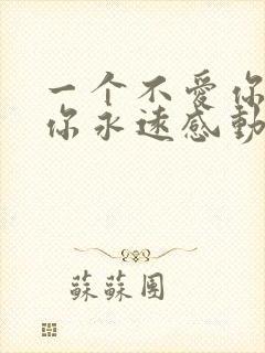 一个不爱你的人你永远感动不了