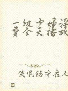 一级少妇淫片免费全天播放