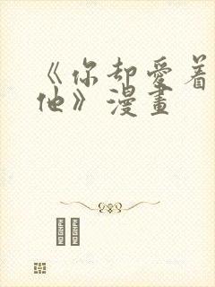 《你却爱着一个他》漫画