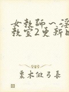 女教师～淫辱の教室2更新时间