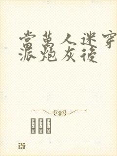 当万人迷穿成反派炮灰后