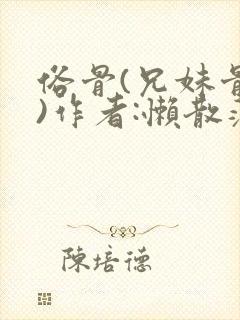 俗骨(兄妹骨科)作者:懒散蒲公英