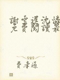 谢云迟沈怜小说免费阅读最新章节