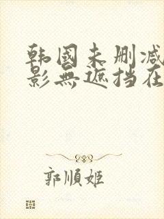 韩国未删减版电影无遮挡在线观看