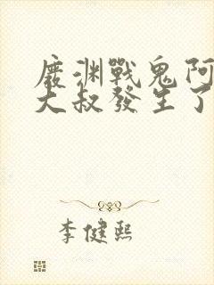 废渊战鬼阿摩和大叔发生了什么