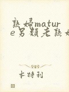 熟妇mature另类老熟妇