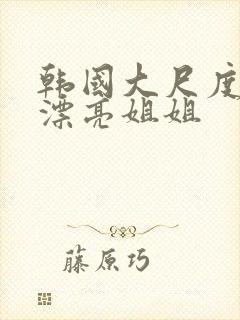 韩国大尺度电影漂亮姐姐