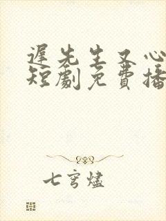 迟先生又心动了短剧免费播放