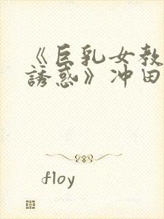 《巨乳女教师の诱惑》冲田