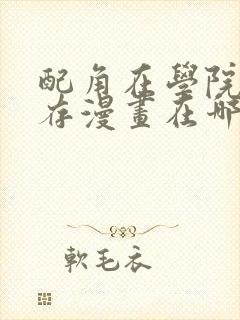 配角在学院中生存漫画在哪看