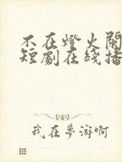 不在灯火阑珊处短剧在线播放