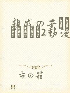亲戚の子とお泊まりだから2动漫在线观看