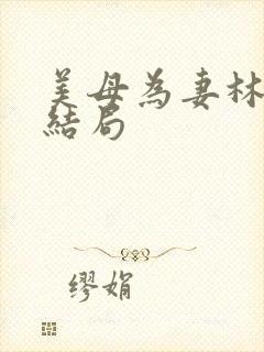 美母为妻林渊大结局