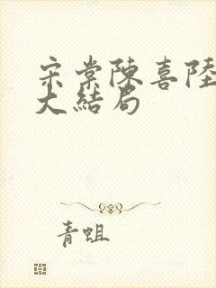 宋棠陈喜陆时亦大结局