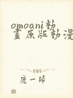 omoani动画原版动漫在哪里看