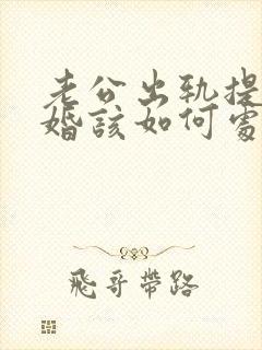 老公出轨提出离婚该如何处理