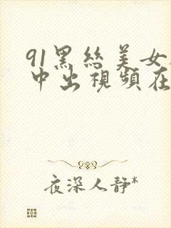 91黑丝美女被中出视频在线观看封面