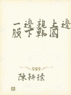 一边亲上边一面膜下韩国