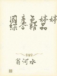 国产色婷婷91综合精品