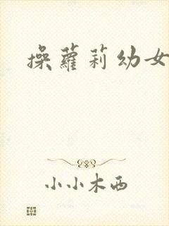 操萝莉幼女小说