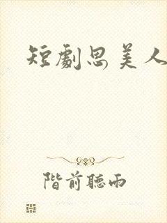 短剧思美人演员
