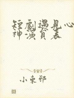 短剧遇见心软的神演员表